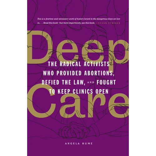 Deep Care: The Radical Activists Who Provided Abortions, Defied the Law, and Fought to Keep Clinics Open (Library Edition) - Hardcover