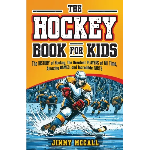 The Hockey Book for Kids 8-12: The History of the Game, Biographies of the Greatest Players of All Time, Stories of Amazing Games, and Incredible Fac - Paperback