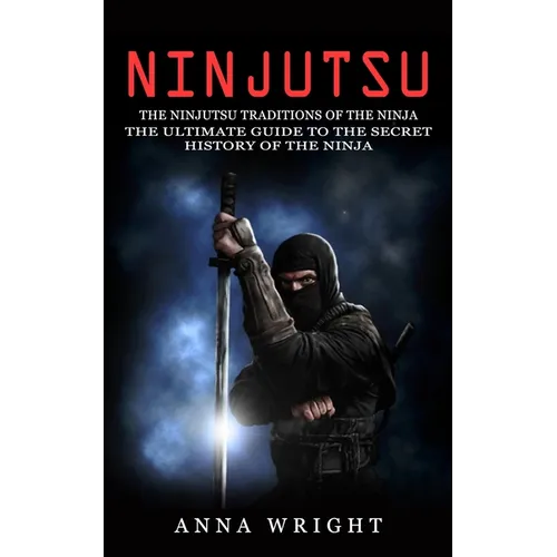 Ninjutsu: The Ninjutsu Traditions of the Ninja (The Ultimate Guide to the Secret History of the Ninja): The Ninjutsu Traditions of the Hattori Family - Paperback