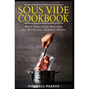 Sous Vide Cookbook: Best Sous Vide Recipes for Perfectly Cooked Meals - Paperback