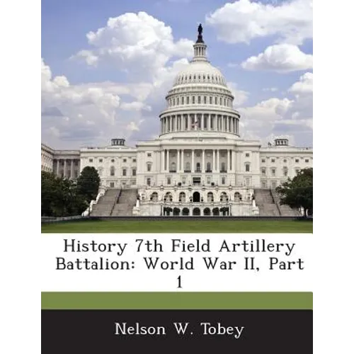 History 7th Field Artillery Battalion: World War II, Part 1 - Paperback