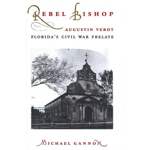 Rebel Bishop: Augustin Verot, Florida's Civil War Prelate - Paperback