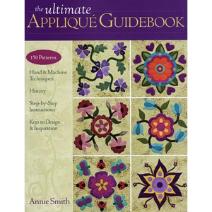 The Ultimate Appliqué Guidebook: 150 Patterns, Hand & Machine Techniques, History, Step-By-Step Instructions, Keys to Design & Inspiration - Paperback
