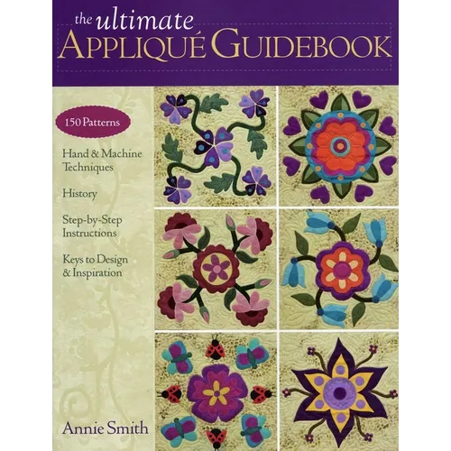 The Ultimate Appliqué Guidebook: 150 Patterns, Hand & Machine Techniques, History, Step-By-Step Instructions, Keys to Design & Inspiration - Paperback