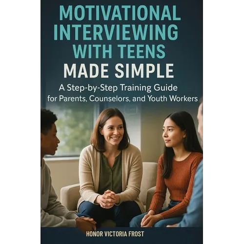 Motivational Interviewing with Teens Made Simple: A Step-by-Step Training Guide for Parents, Counselors, and Youth Workers - Paperback