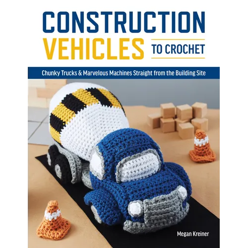 Construction Vehicles to Crochet: A Dozen Chunky Trucks and Mechanical Marvels Straight from the Building Site - Paperback