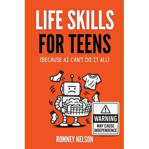 Life Skills for Teens - Because AI Can't Do It All: Essential Tools for Independence, Confidence and Success After High School Travel, Budgeting & Mon - Paperback