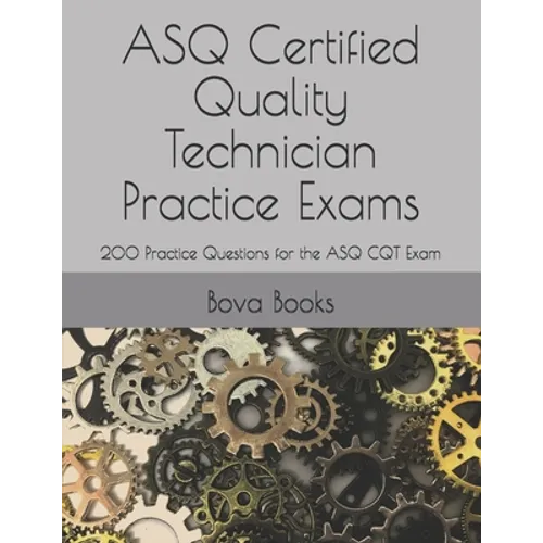ASQ Certified Quality Technician Practice Exams: 200 Practice Questions for the ASQ CQT Exam - Paperback