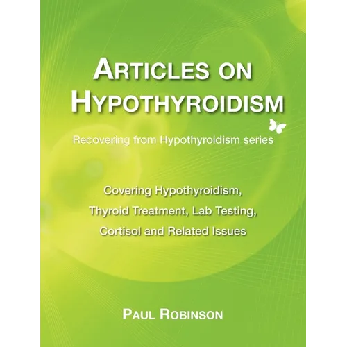 Articles on hypothyroidism: Covering hypothyroidism, thyroid treatment, lab testing, cortisol and related issues - Paperback