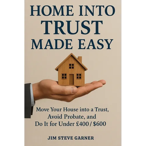 Home Into Trust Made Easy: Move Your House into a Trust, Avoid Probate, and Do It for Under £400 / $600 - Paperback
