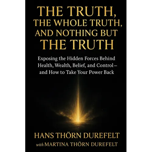 The Truth, the Whole Truth, and Nothing but the Truth: Exposing the Hidden Forces Behind Health, Wealth, Belief, and Control - and How to Take Your Po - Paperback