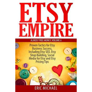 Etsy Empire: Proven Tactics for Your Etsy Business Success, Including Etsy SEO, Etsy Shop Building, Social Media for Etsy and Etsy Pricing Tips - Paperback