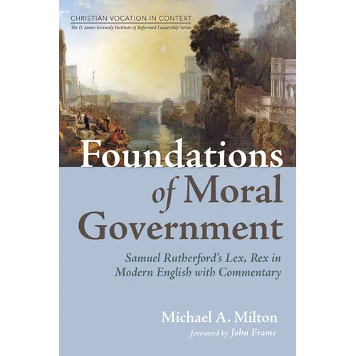 Foundations of Moral Government: Samuel Rutherford's Lex, Rex in Modern English with Commentary - Hardcover