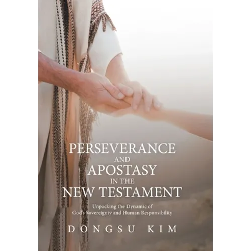 Perseverance and Apostasy in the New Testament: Unpacking the Dynamic of God's Sovereignty and Human Responsibility - Hardcover