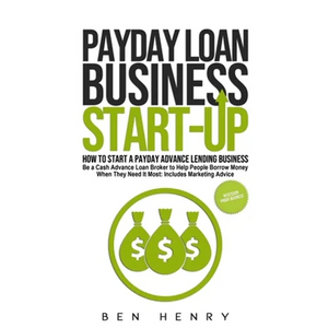 Payday Loan Business Start-Up: How to Start a Payday Advance Lending Business - Be a Cash Advance Loan Broker to Help People Borrow Money When They Ne - Paperback