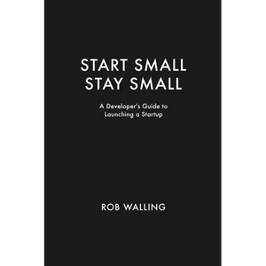 Start Small, Stay Small: A Developer's Guide to Launching a Startup - Paperback