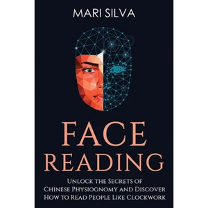 Face Reading: Unlock the Secrets of Chinese Physiognomy and Discover How to Read People Like Clockwork - Paperback