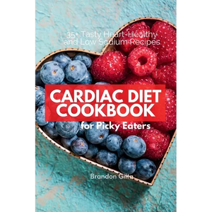 Cardiac Diet for Picky Eaters: 35+ Tasty Heart-Healthy and Low Sodium Recipes - Paperback