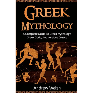 Greek Mythology: A Complete Guide to Greek Mythology, Greek Gods, and Ancient Greece - Paperback
