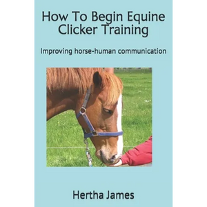 How To Begin Equine Clicker Training: Improving horse-human communication - Paperback