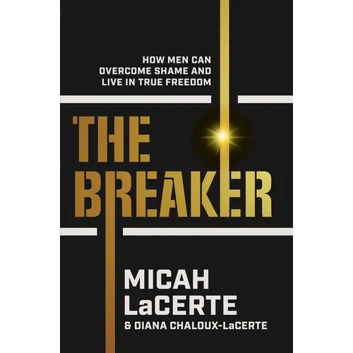 The Breaker: How Men Can Overcome Shame and Live in True Freedom - Hardcover