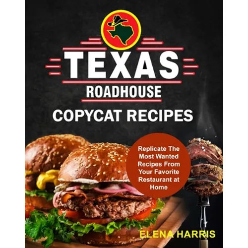 Texas Roadhouse Copycat Recipes: Replicate The Most Wanted Recipes From Your Favorite Restaurant at Home - Paperback