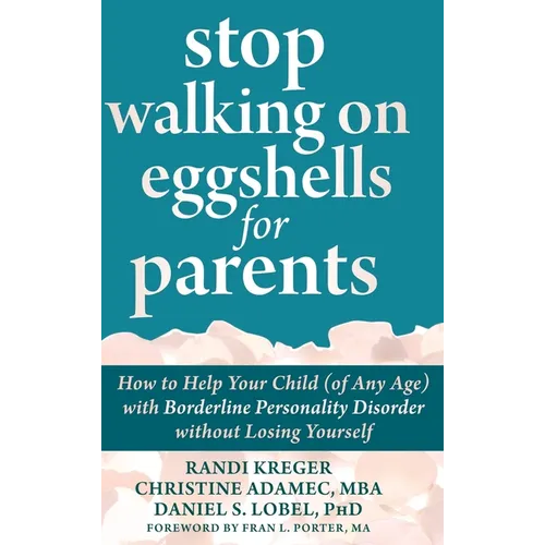 Stop Walking on Eggshells for Parents: How to Help Your Child (of Any Age) with Borderline Personality Disorder without Losing Yourself - Hardcover
