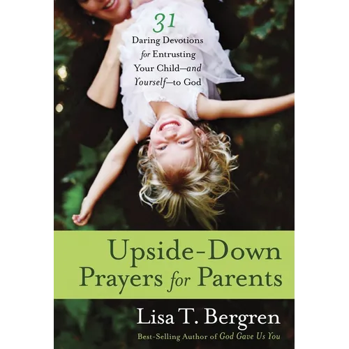 Upside-Down Prayers for Parents: Thirty-One Daring Devotions for Entrusting Your Child--and Yourself--to God - Paperback
