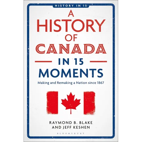 A History of Canada in 15 Moments: Making and Remaking a Nation Since 1867 - Hardcover