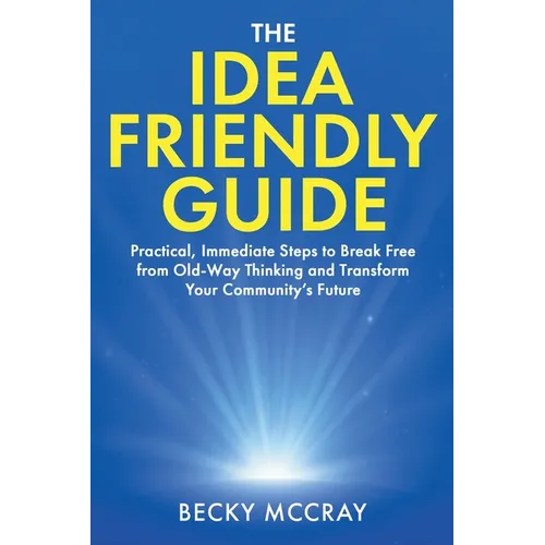 The Idea Friendly Guide: Practical, Immediate Steps to Break Free from Old-Way Thinking and Transform Your Community's Future - Paperback