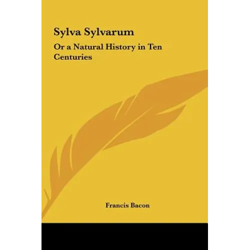 Sylva Sylvarum: Or a Natural History in Ten Centuries - Hardcover