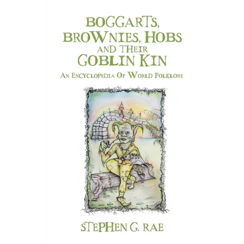 Boggarts, Brownies, Hobs and their Goblin Kin: An Encyclopedia Of World Folklore - Paperback