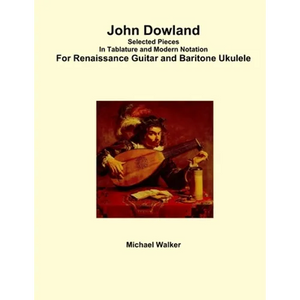 John Dowland Selected Pieces In Tablature and Modern Notation For Renaissance Guitar and Baritone Ukulele - Paperback