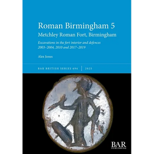 Roman Birmingham 5: Metchley Roman Fort, Birmingham: Excavations in the fort interior and defences 2003-2004, 2010 and 2017-2019 - Paperback