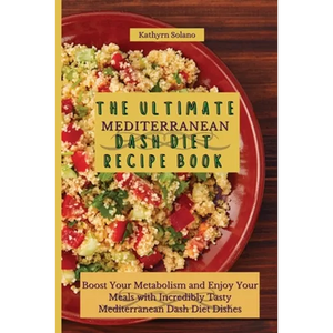 The Ultimate Mediterranean Dash Diet Recipe Book: Boost Your Metabolism and Enjoy Your Meals with Incredibly Tasty Mediterranean Dash Diet Dishes - Paperback