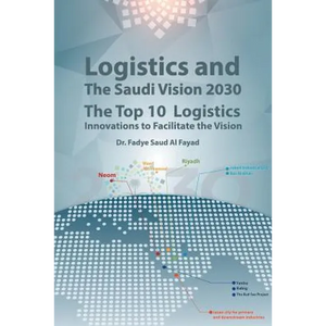 Logistics and The Saudi Vision 2030: The Top 10 Logistics Innovations to Facilitate the Vision - Paperback