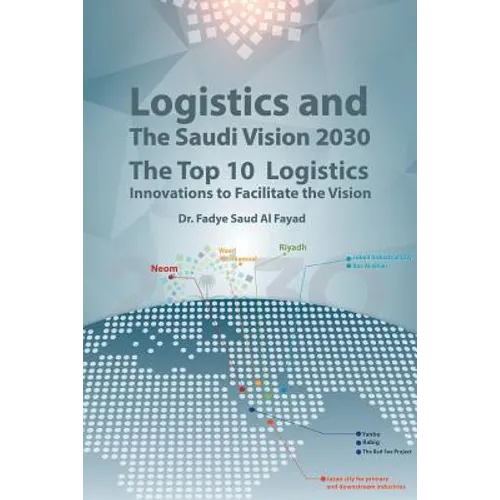 Logistics and The Saudi Vision 2030: The Top 10 Logistics Innovations to Facilitate the Vision - Paperback