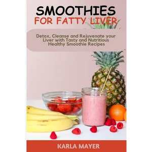 Smoothies for Fatty Liver: Detox, Cleanse and Rejuvenate your Liver with Tasty and Nutritious Healthy Smoothie Recipes - Paperback
