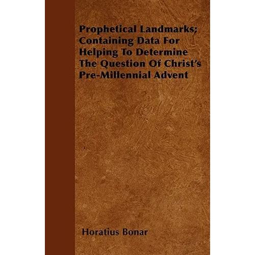 Prophetical Landmarks; Containing Data For Helping To Determine The Question Of Christ's Pre-Millennial Advent - Paperback