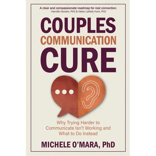 Couples Communication Cure: When Trying Harder to Communicate Isn't Working and What to Do Instead - Paperback