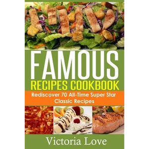 Famous Recipes Cookbook: 70 All-Time Favorite Classic Cooking Recipes! The Most Healthy, Delicious, Amazing Recipes Cookbook You'll Ever Find and Eat! - Paperback