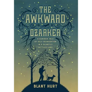 The Awkward Ozarker: A Curious Tale of Self Reinvention in a Scantily Settled Land - Hardcover