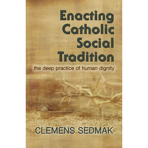 Enacting Catholic Social Tradition: The Deep Practice of Human Dignity - Paperback