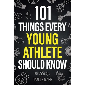 101 Things Every Young Athlete Should Know: Master Goal Setting, Mental Toughness, Perseverance, Teamwork, Discipline, Nutrition, Injury Prevention, a - Paperback
