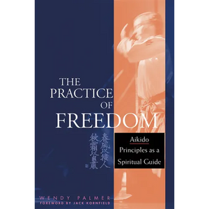 The Practice of Freedom: Aikido Principles as a Spiritual Guide - Paperback