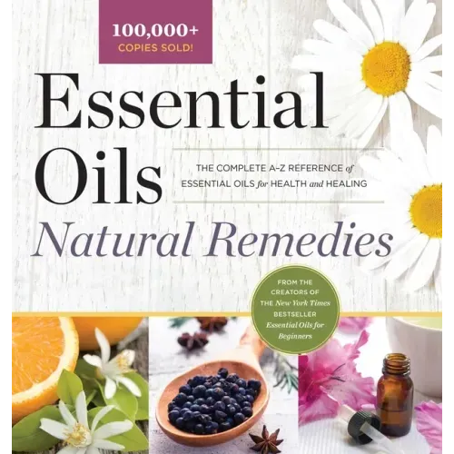 Essential Oils Natural Remedies: The Complete A-Z Reference of Essential Oils for Health and Healing - Hardcover