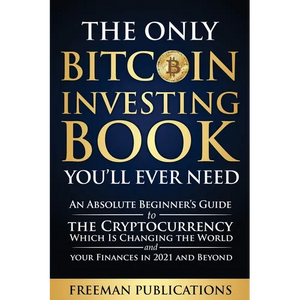 The Only Bitcoin Investing Book You'll Ever Need: An Absolute Beginner's Guide to the Cryptocurrency Which Is Changing the World and Your Finances in - Paperback