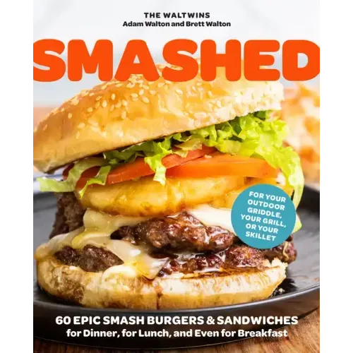 Smashed: 60 Epic Smash Burgers and Sandwiches for Dinner, for Lunch, and Even for Breakfast--For Your Outdoor Griddle, Grill, or Skillet - Paperback