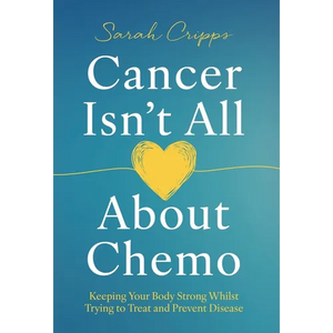 Cancer Isn't All About Chemo: Keeping Your Body Strong Whilst Trying to Treat and Prevent Disease - Hardcover