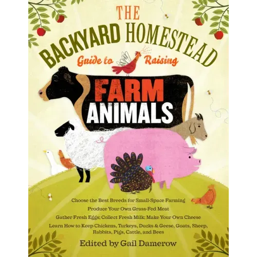 The Backyard Homestead Guide to Raising Farm Animals: Choose the Best Breeds for Small-Space Farming, Produce Your Own Grass-Fed Meat, Gather Fresh Eg - Paperback